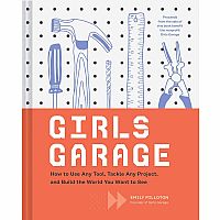 Girls Garage: How to Use Any Tool, Tackle Any Project, and Build the World You Want to See Hardback