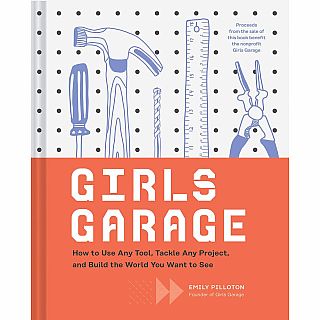 Girls Garage: How to Use Any Tool, Tackle Any Project, and Build the World You Want to See Hardback